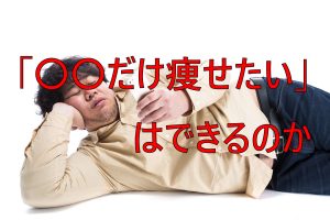 「〇〇だけ痩せたい」はできるのか